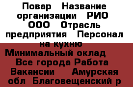 Повар › Название организации ­ РИО, ООО › Отрасль предприятия ­ Персонал на кухню › Минимальный оклад ­ 1 - Все города Работа » Вакансии   . Амурская обл.,Благовещенский р-н